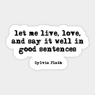 let me live, love, and say it well in good sentences - Sylvia Plath Sticker